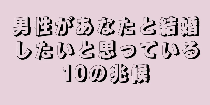 男性があなたと結婚したいと思っている10の兆候