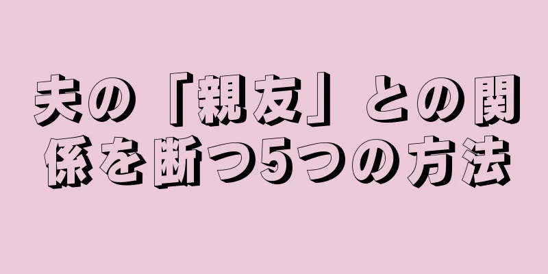 夫の「親友」との関係を断つ5つの方法