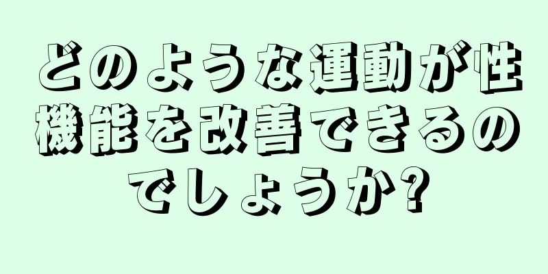 どのような運動が性機能を改善できるのでしょうか?