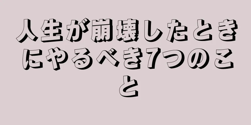 人生が崩壊したときにやるべき7つのこと