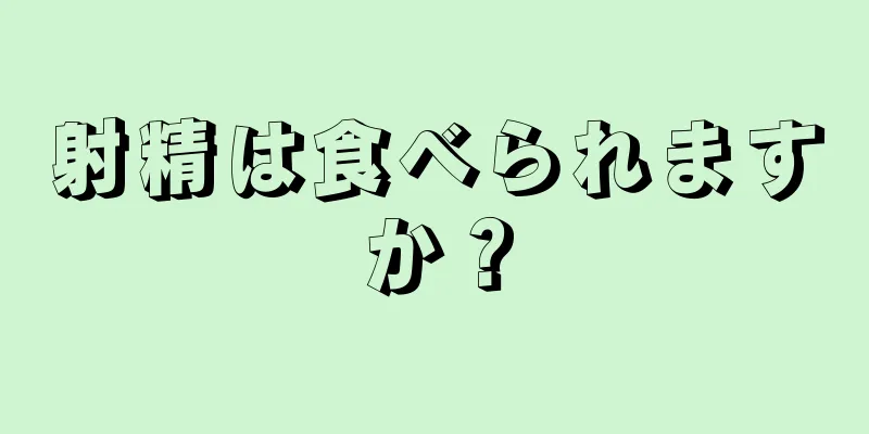 射精は食べられますか？