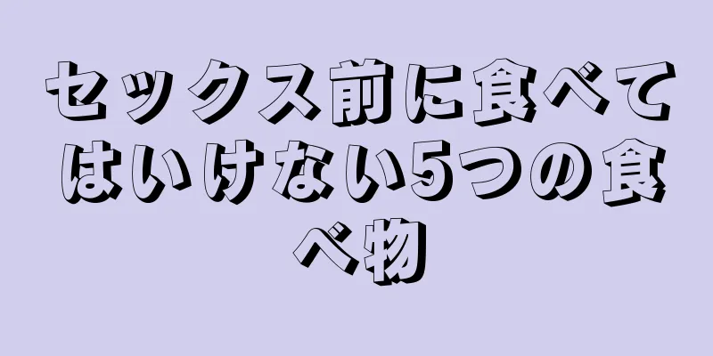 セックス前に食べてはいけない5つの食べ物
