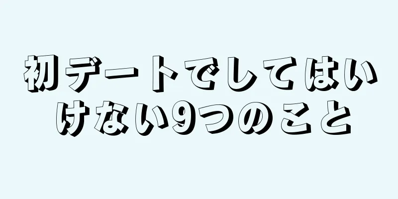 初デートでしてはいけない9つのこと