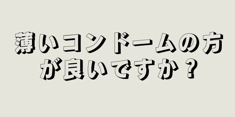 薄いコンドームの方が良いですか？