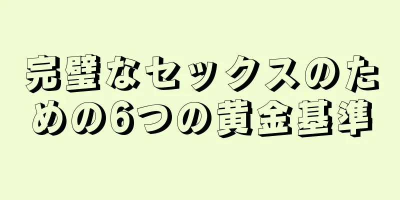 完璧なセックスのための6つの黄金基準