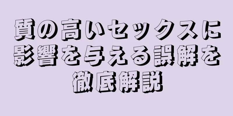 質の高いセックスに影響を与える誤解を徹底解説