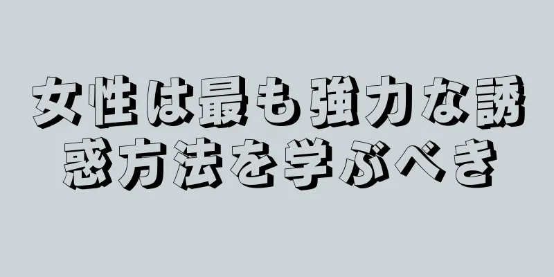 女性は最も強力な誘惑方法を学ぶべき