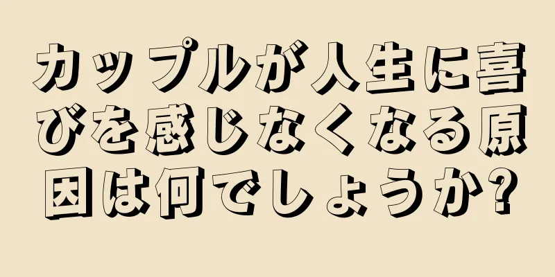 カップルが人生に喜びを感じなくなる原因は何でしょうか?