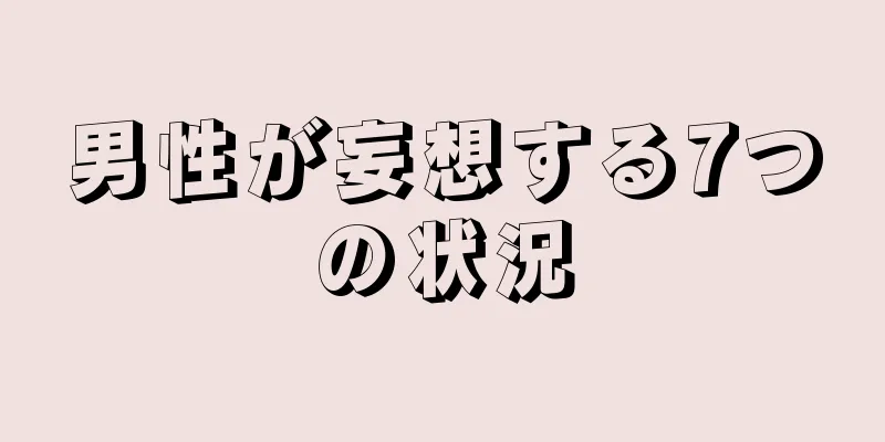 男性が妄想する7つの状況