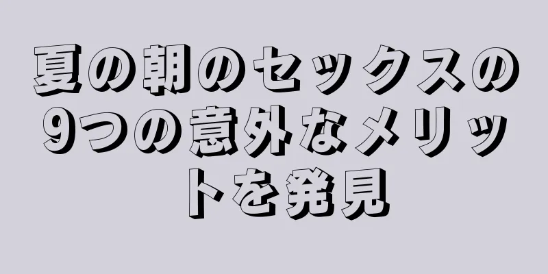 夏の朝のセックスの9つの意外なメリットを発見