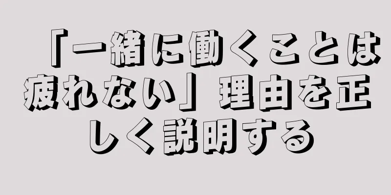 「一緒に働くことは疲れない」理由を正しく説明する