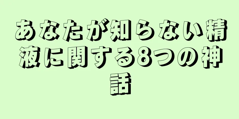 あなたが知らない精液に関する8つの神話