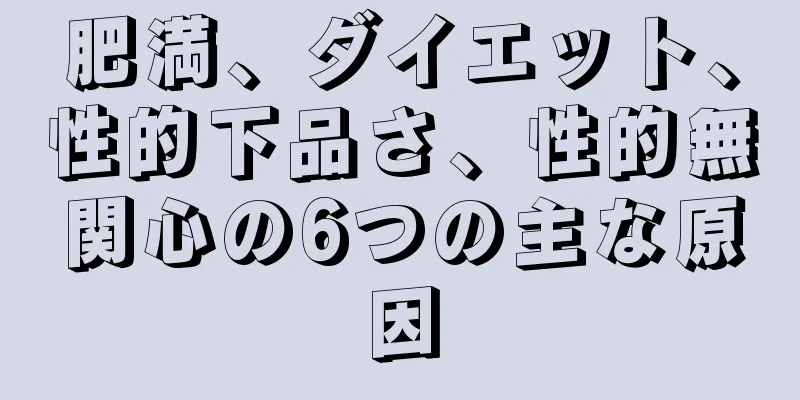 肥満、ダイエット、性的下品さ、性的無関心の6つの主な原因