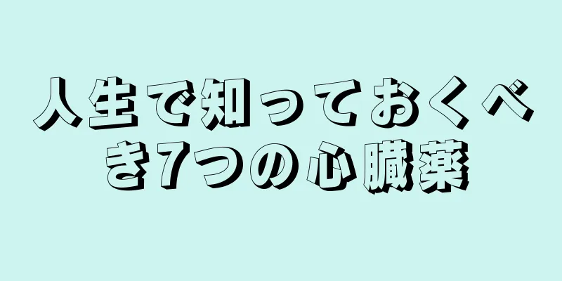 人生で知っておくべき7つの心臓薬