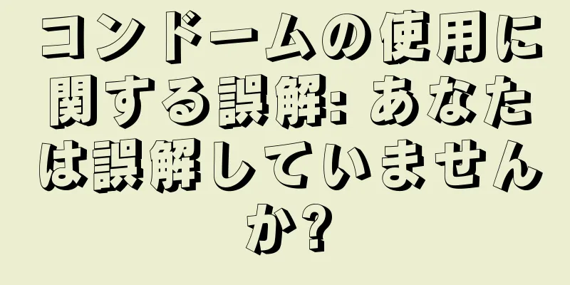 コンドームの使用に関する誤解: あなたは誤解していませんか?