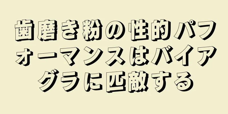 歯磨き粉の性的パフォーマンスはバイアグラに匹敵する