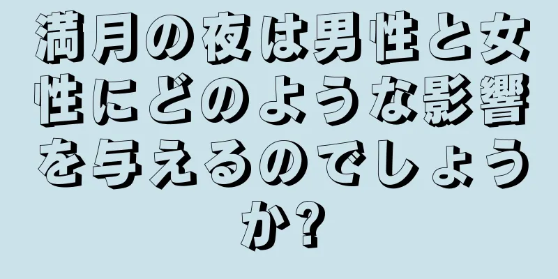 満月の夜は男性と女性にどのような影響を与えるのでしょうか?