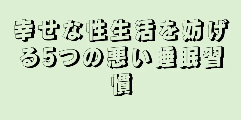 幸せな性生活を妨げる5つの悪い睡眠習慣