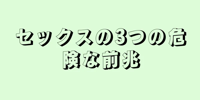 セックスの3つの危険な前兆