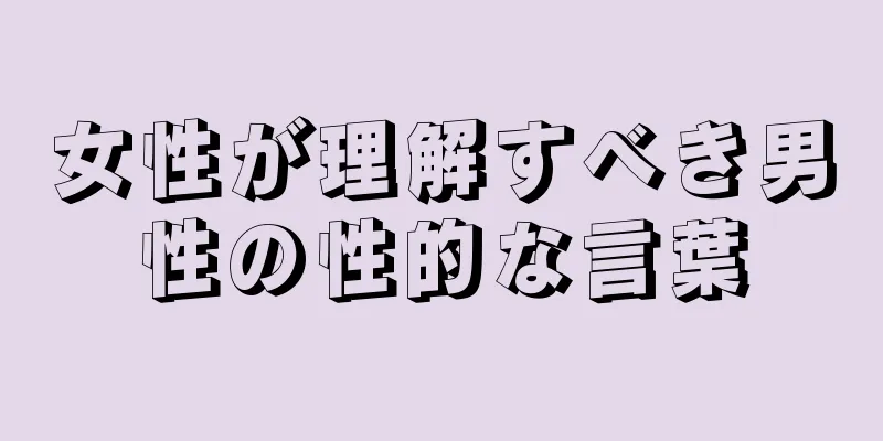 女性が理解すべき男性の性的な言葉