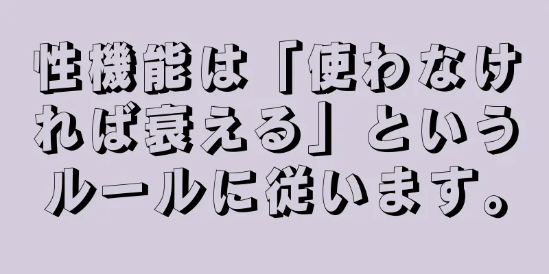 性機能は「使わなければ衰える」というルールに従います。