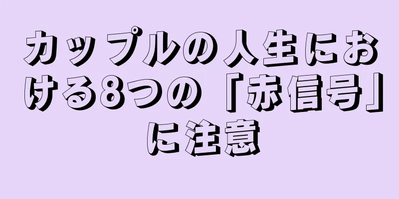 カップルの人生における8つの「赤信号」に注意