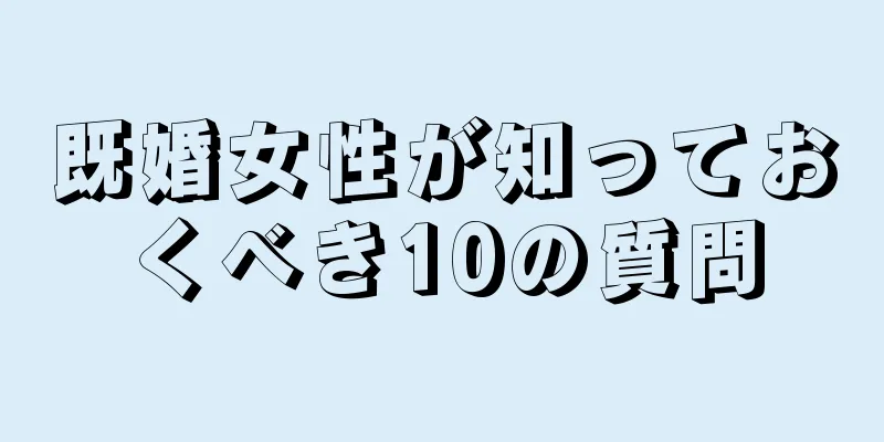 既婚女性が知っておくべき10の質問