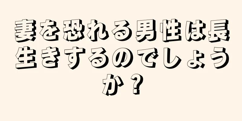 妻を恐れる男性は長生きするのでしょうか？