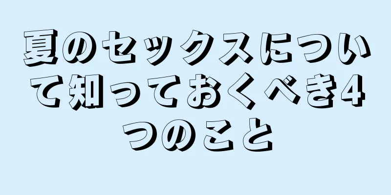 夏のセックスについて知っておくべき4つのこと