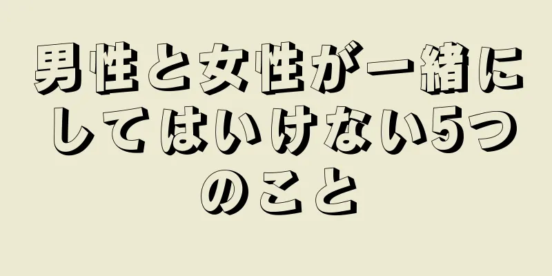 男性と女性が一緒にしてはいけない5つのこと
