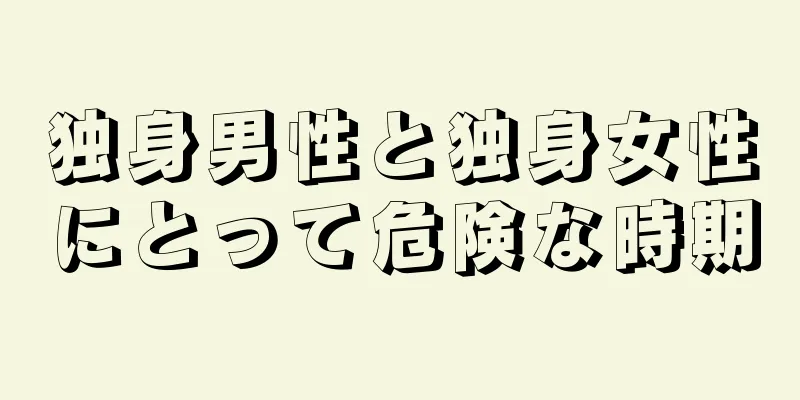 独身男性と独身女性にとって危険な時期