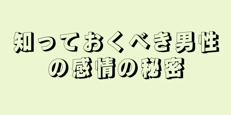 知っておくべき男性の感情の秘密