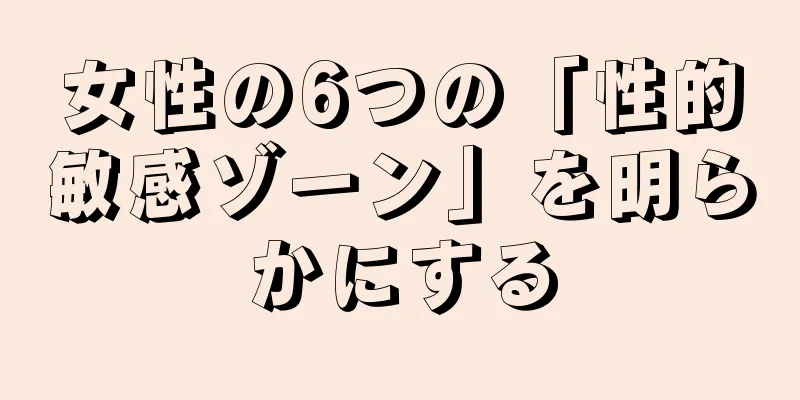 女性の6つの「性的敏感ゾーン」を明らかにする