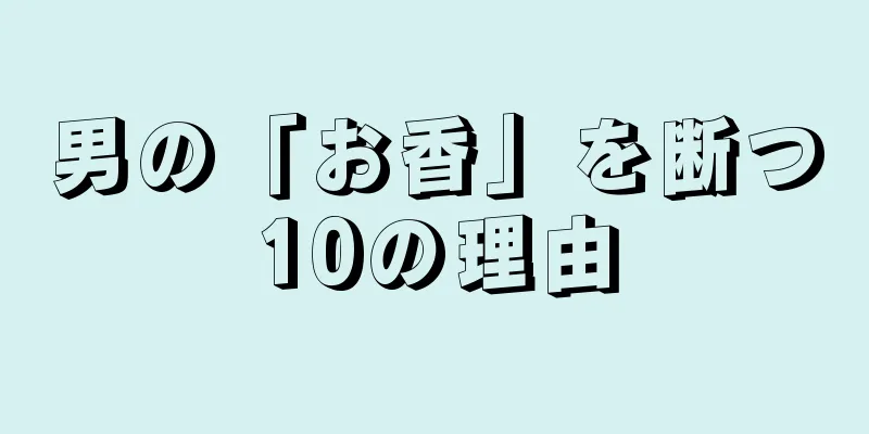 男の「お香」を断つ10の理由