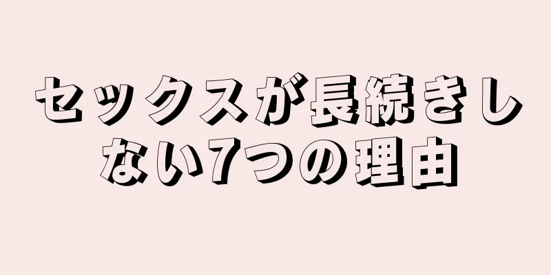 セックスが長続きしない7つの理由