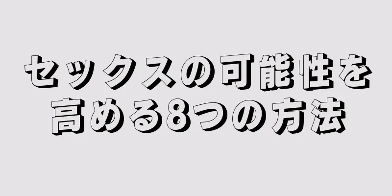 セックスの可能性を高める8つの方法