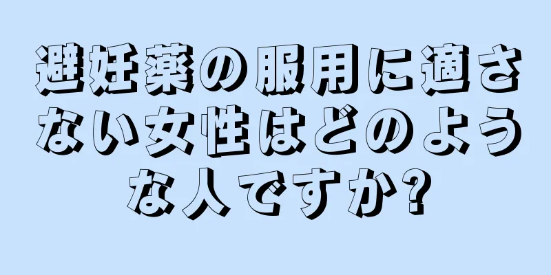 避妊薬の服用に適さない女性はどのような人ですか?