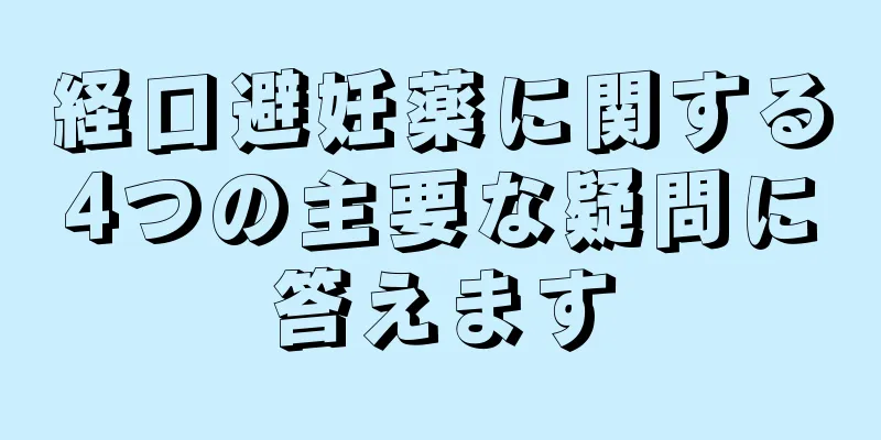 経口避妊薬に関する4つの主要な疑問に答えます