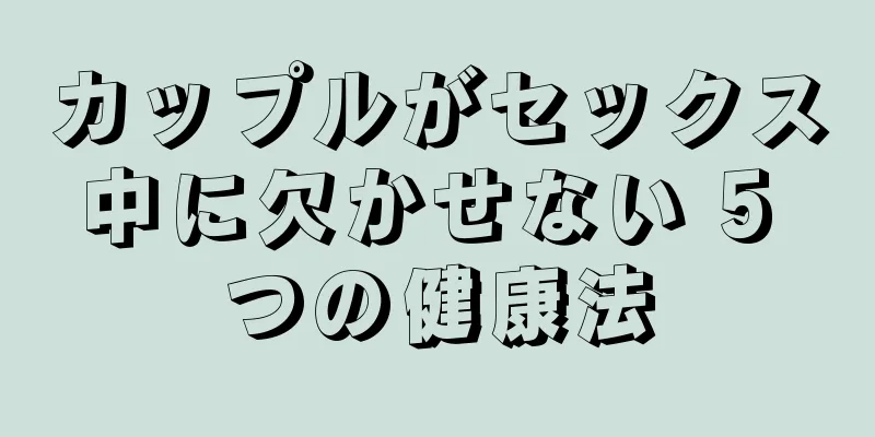 カップルがセックス中に欠かせない 5 つの健康法