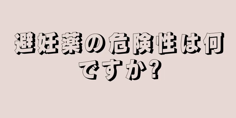 避妊薬の危険性は何ですか?