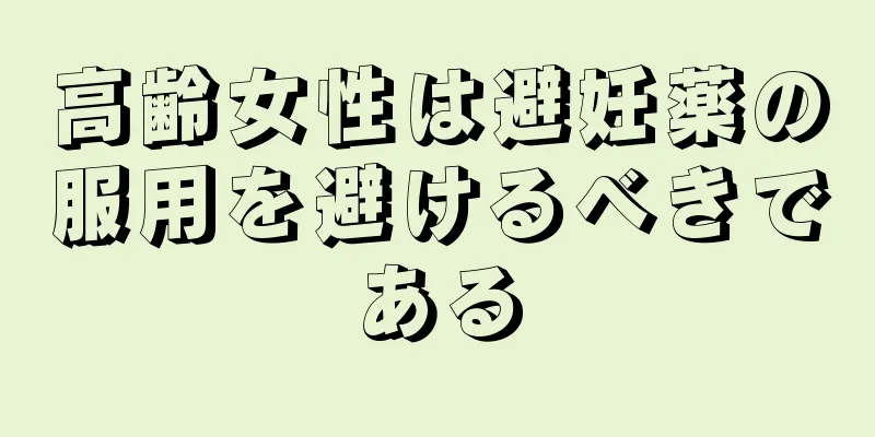 高齢女性は避妊薬の服用を避けるべきである