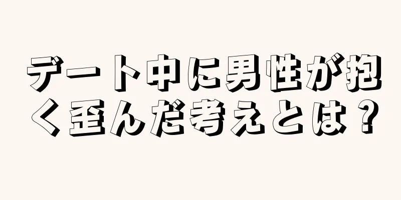 デート中に男性が抱く歪んだ考えとは？