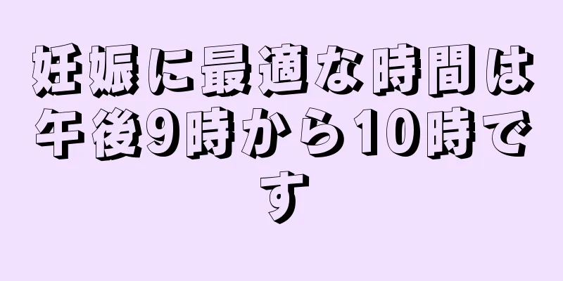 妊娠に最適な時間は午後9時から10時です