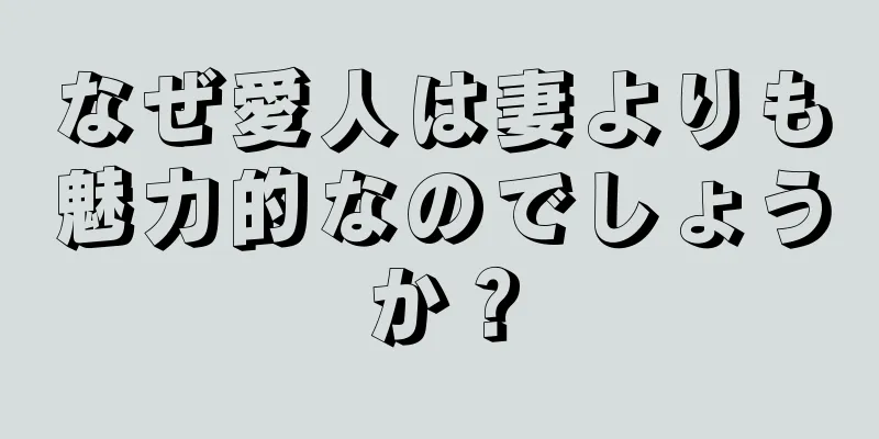なぜ愛人は妻よりも魅力的なのでしょうか？