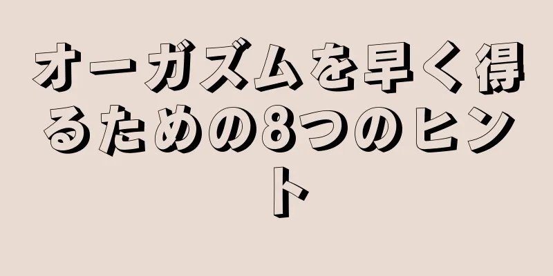オーガズムを早く得るための8つのヒント