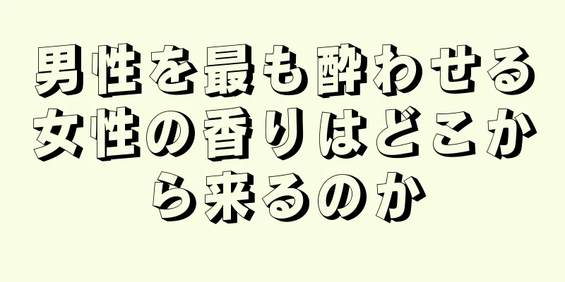 男性を最も酔わせる女性の香りはどこから来るのか