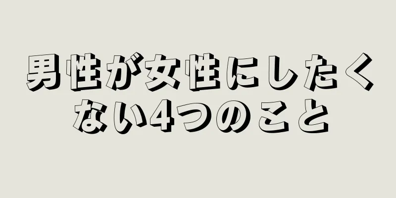 男性が女性にしたくない4つのこと