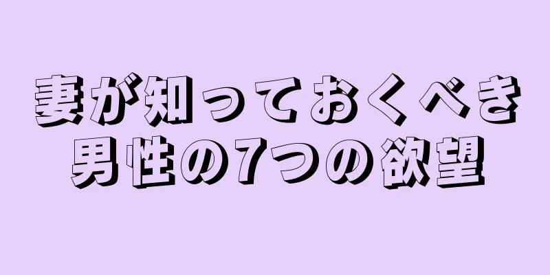 妻が知っておくべき男性の7つの欲望