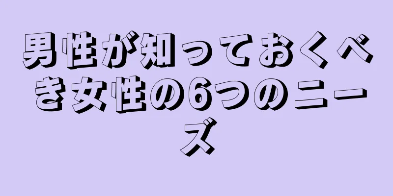 男性が知っておくべき女性の6つのニーズ