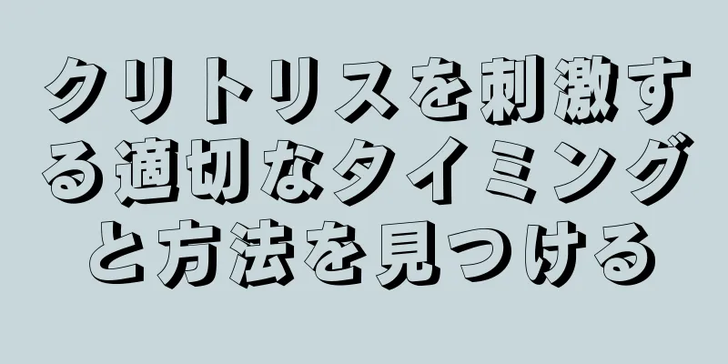クリトリスを刺激する適切なタイミングと方法を見つける
